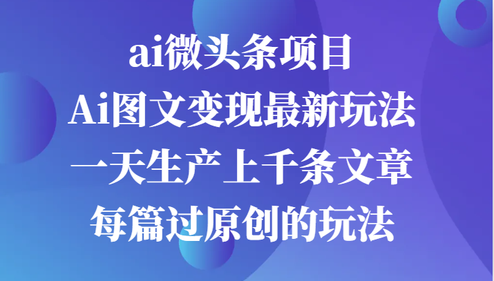 图片[1]-ai微头条项目，Ai图文变现最新玩法，一天生产上千条文章每篇过原创的玩法