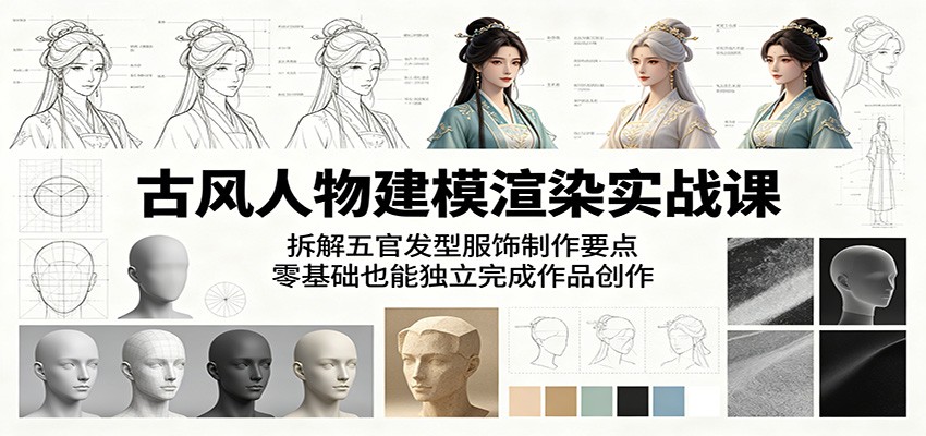 古风人物建模渲染实战课:拆解五官发型服饰制作要点,零基础也能独立完成作品创作